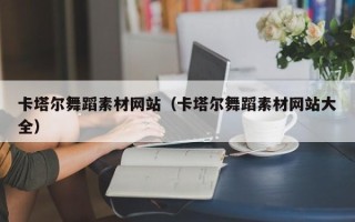 南漳卡塔尔舞蹈素材网站（卡塔尔舞蹈素材网站大全）