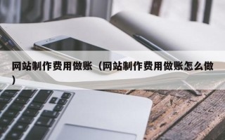 南漳网站制作费用做账（网站制作费用做账怎么做）