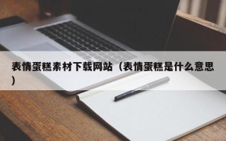 南漳表情蛋糕素材下载网站（表情蛋糕是什么意思）