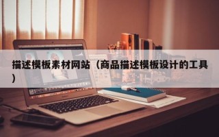 南漳描述模板素材网站（商品描述模板设计的工具）