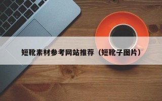 南漳短靴素材参考网站推荐（短靴子图片）