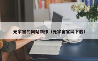 南漳元宇宙的网站制作（元宇宙官网下载）