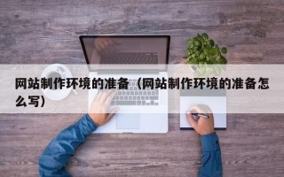 南漳网站制作环境的准备（网站制作环境的准备怎么写）
