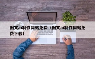 南漳图文ai制作网站免费（图文ai制作网站免费下载）