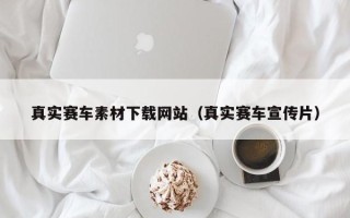 南漳真实赛车素材下载网站（真实赛车宣传片）
