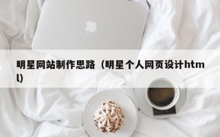 南漳明星网站制作思路（明星个人网页设计html）