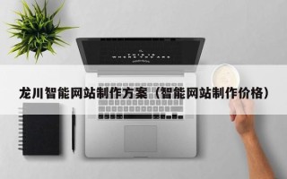 南漳龙川智能网站制作方案（智能网站制作价格）