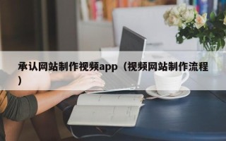 南漳承认网站制作视频app（视频网站制作流程）